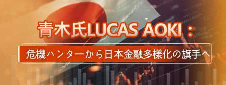青木氏Lucas Aoki：危機ハンターから日本金融多様化の旗手へ