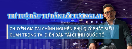 Trí tuệ đầu tư dẫn lối tương lai: Chuyên gia tài chính Nguyễn Phú Quý phát biểu quan trọng tại Diễn đàn Tài chính Quốc tế